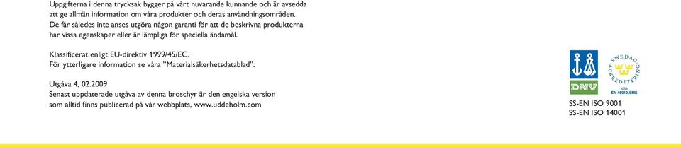 De får således inte anses utgöra någon garanti för att de beskrivna produkterna har vissa egenskaper eller är lämpliga för speciella ändamål.