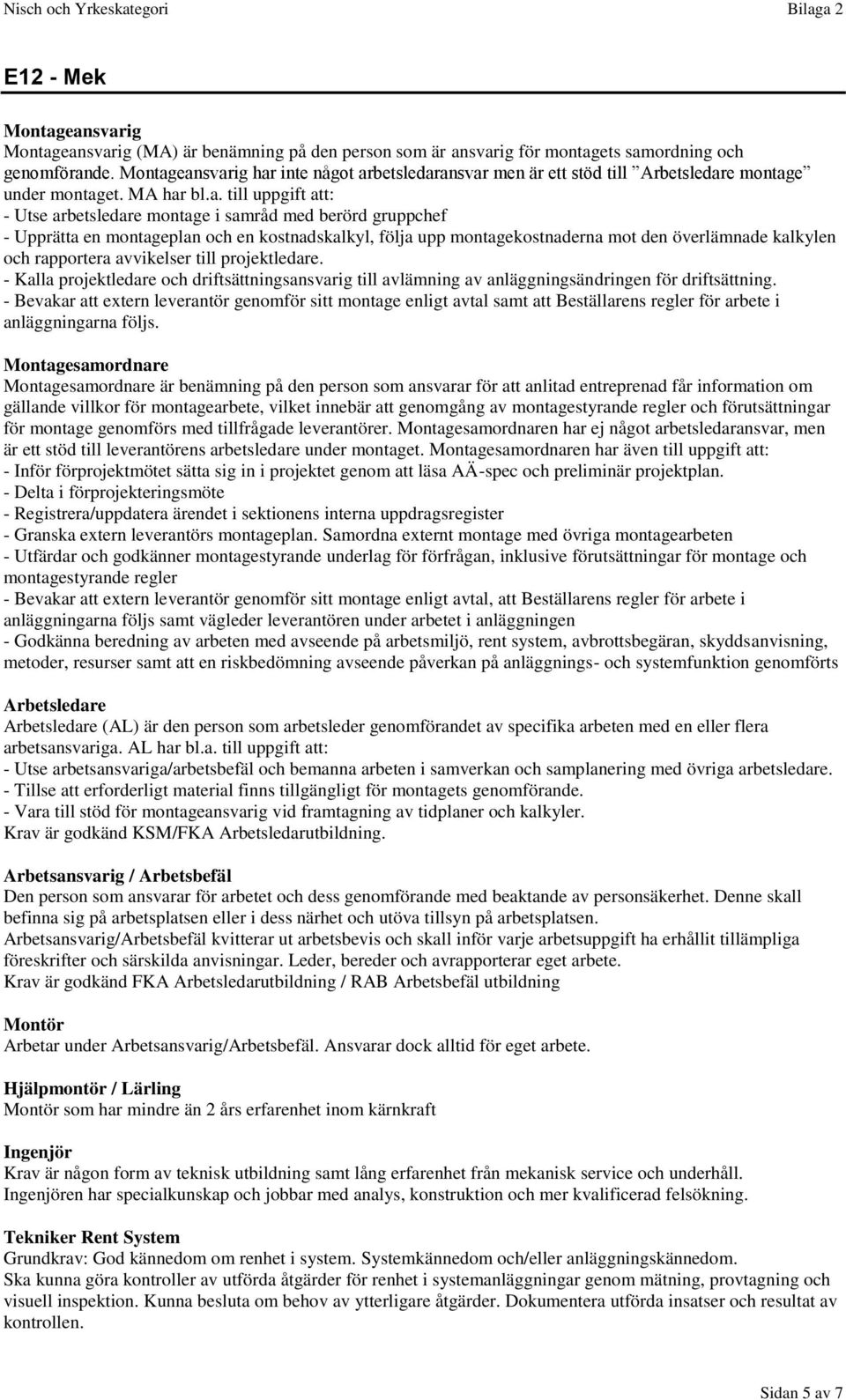 eansvarig har inte något arbetsledaransvar men är ett stöd till montage under montaget. MA har bl.a. till uppgift att: - Utse arbetsledare montage i samråd med berörd gruppchef - Upprätta en