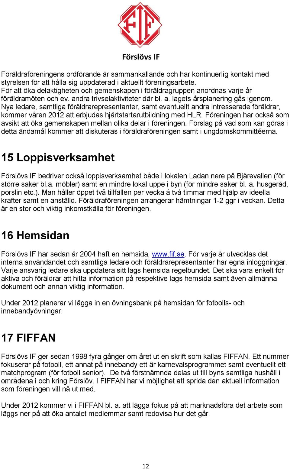 Nya ledare, samtliga föräldrarepresentanter, samt eventuellt andra intresserade föräldrar, kommer våren 2012 att erbjudas hjärtstartarutbildning med HLR.