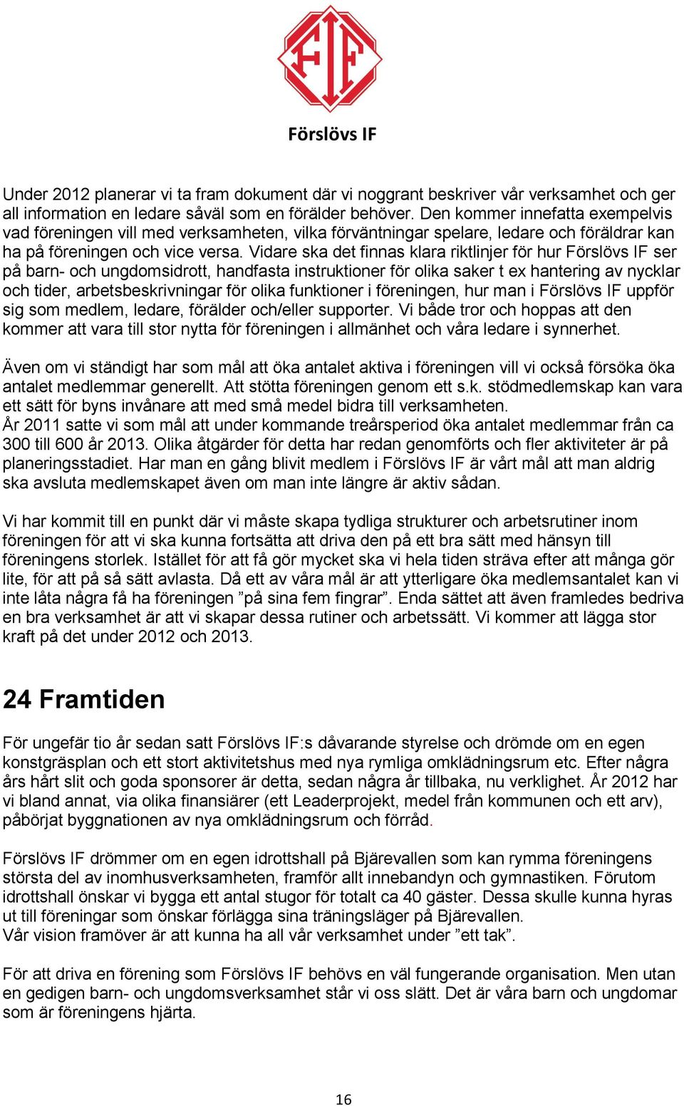 Vidare ska det finnas klara riktlinjer för hur Förslövs IF ser på barn- och ungdomsidrott, handfasta instruktioner för olika saker t ex hantering av nycklar och tider, arbetsbeskrivningar för olika