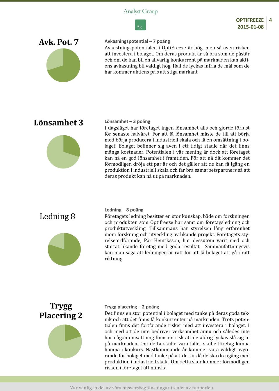 Ifall de lyckas infria de mål som de har kommer aktiens pris att stiga markant. Lönsamhet 3 Lönsamhet 3 poäng I dagsläget har företaget ingen lönsamhet alls och gjorde förlust för senaste halvåret.