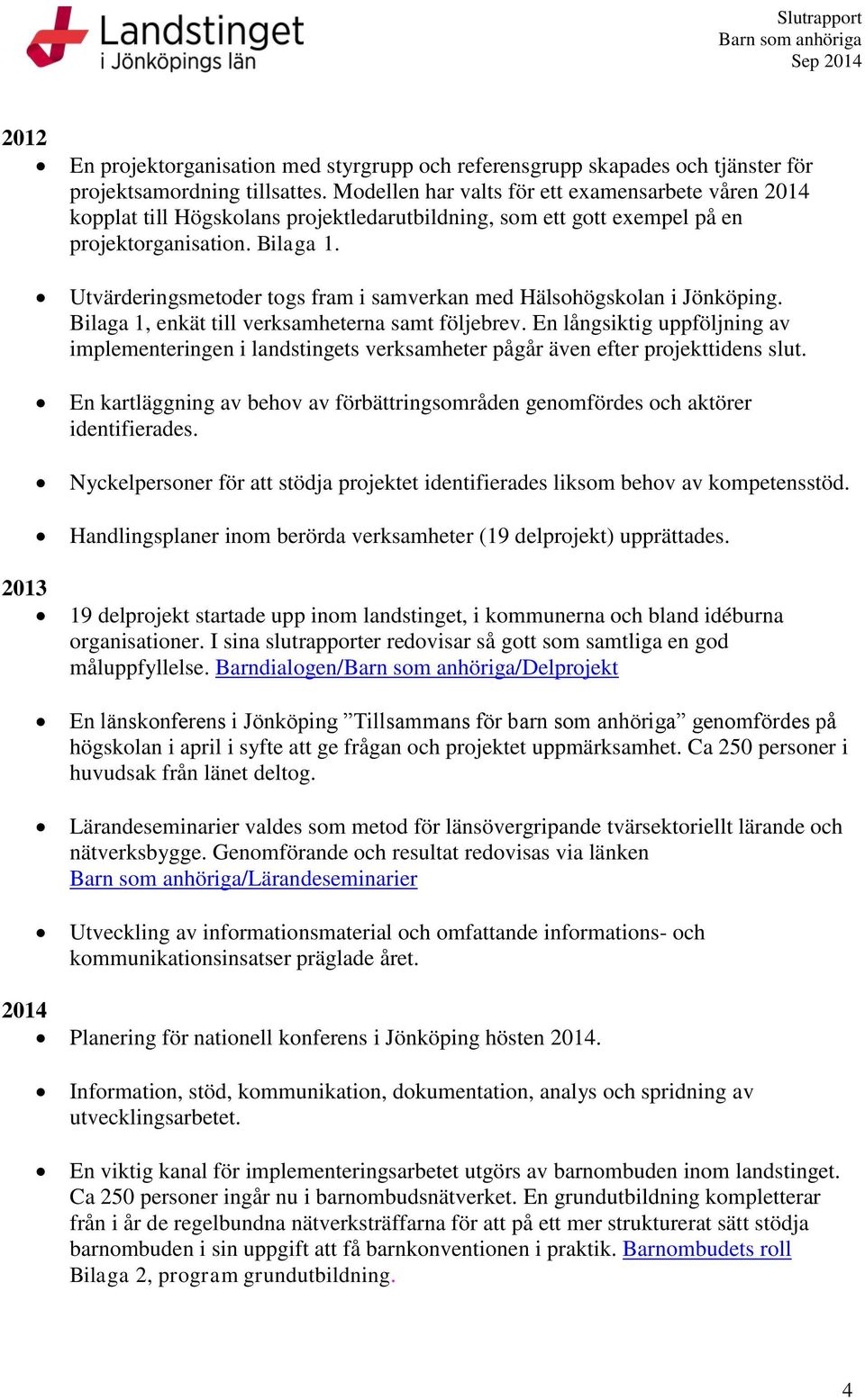 Utvärderingsmetoder togs fram i samverkan med Hälsohögskolan i Jönköping. Bilaga 1, enkät till verksamheterna samt följebrev.