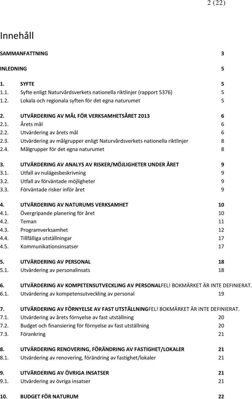 Målgrupper för det egna naturumet 8 3. UTVÄRDERING AV ANALYS AV RISKER/MÖJLIGHETER UNDER ÅRET 9 3.1. Utfall av nulägesbeskrivning 9 3.2. Utfall av förväntade möjligheter 9 3.3. Förväntade risker inför året 9 4.