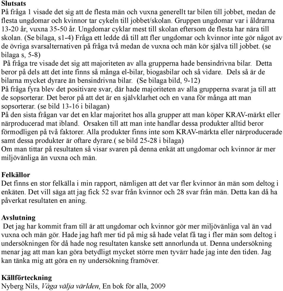 (Se bilaga, s1-4) Fråga ett ledde då till att fler ungdomar och kvinnor inte gör något av de övriga svarsalternativen på fråga två medan de vuxna och män kör själva till jobbet.