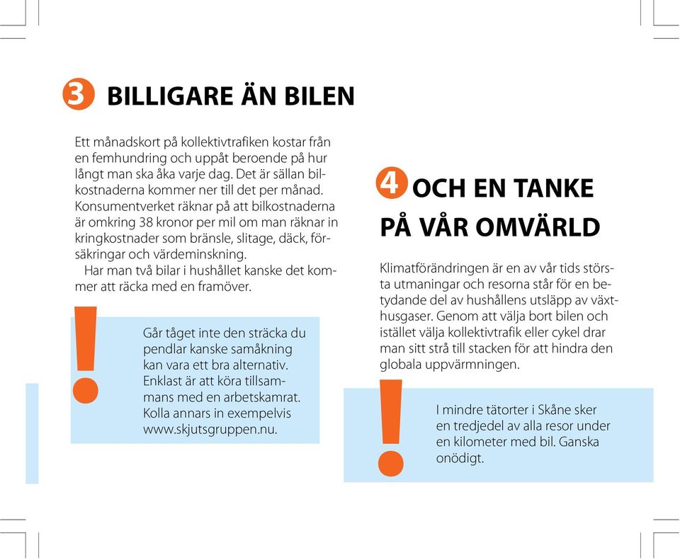 Har man två bilar i hushållet kanske det kommer att räcka med en framöver.! Går tåget inte den sträcka du pendlar kanske samåkning kan vara ett bra alternativ.