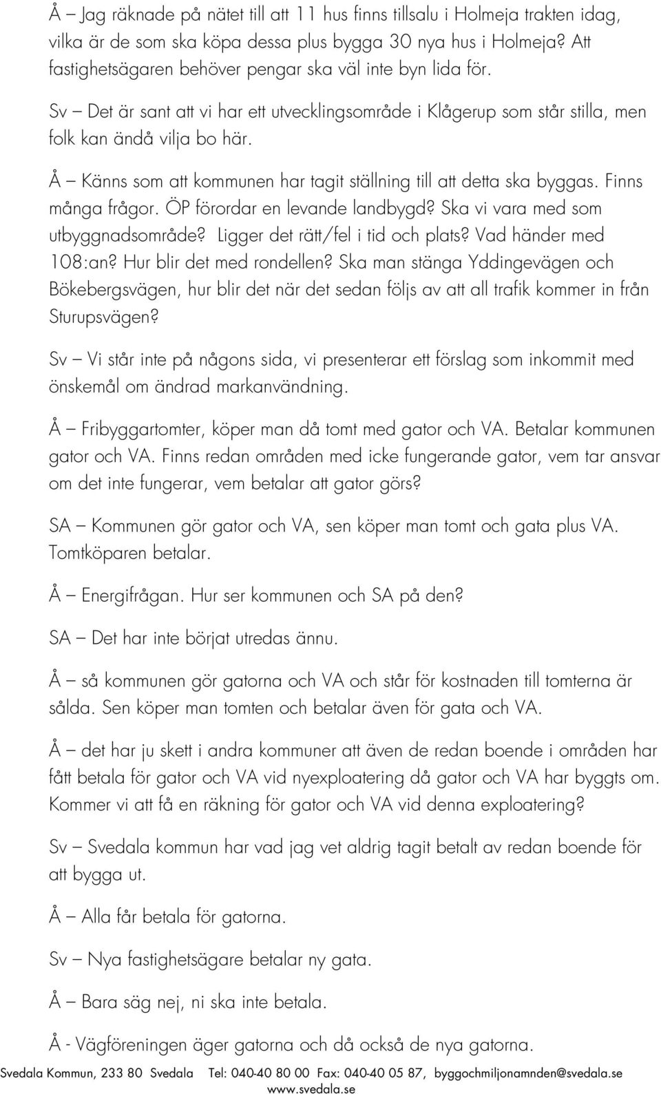 Å Känns som att kommunen har tagit ställning till att detta ska byggas. Finns många frågor. ÖP förordar en levande landbygd? Ska vi vara med som utbyggnadsområde? Ligger det rätt/fel i tid och plats?