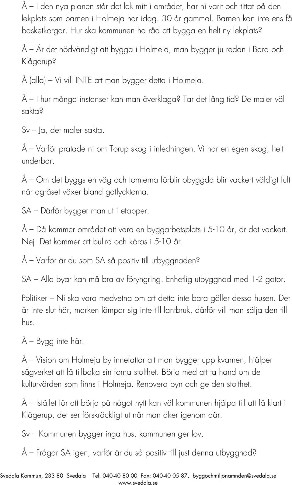 Å I hur många instanser kan man överklaga? Tar det lång tid? De maler väl sakta? Sv Ja, det maler sakta. Å Varför pratade ni om Torup skog i inledningen. Vi har en egen skog, helt underbar.