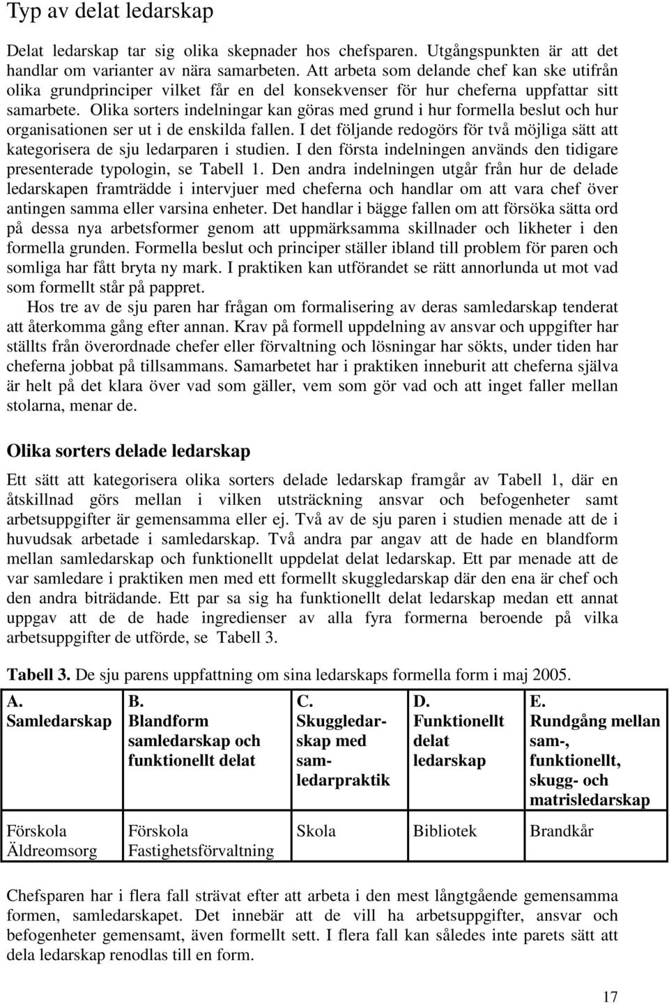 Olika sorters indelningar kan göras med grund i hur formella beslut och hur organisationen ser ut i de enskilda fallen.