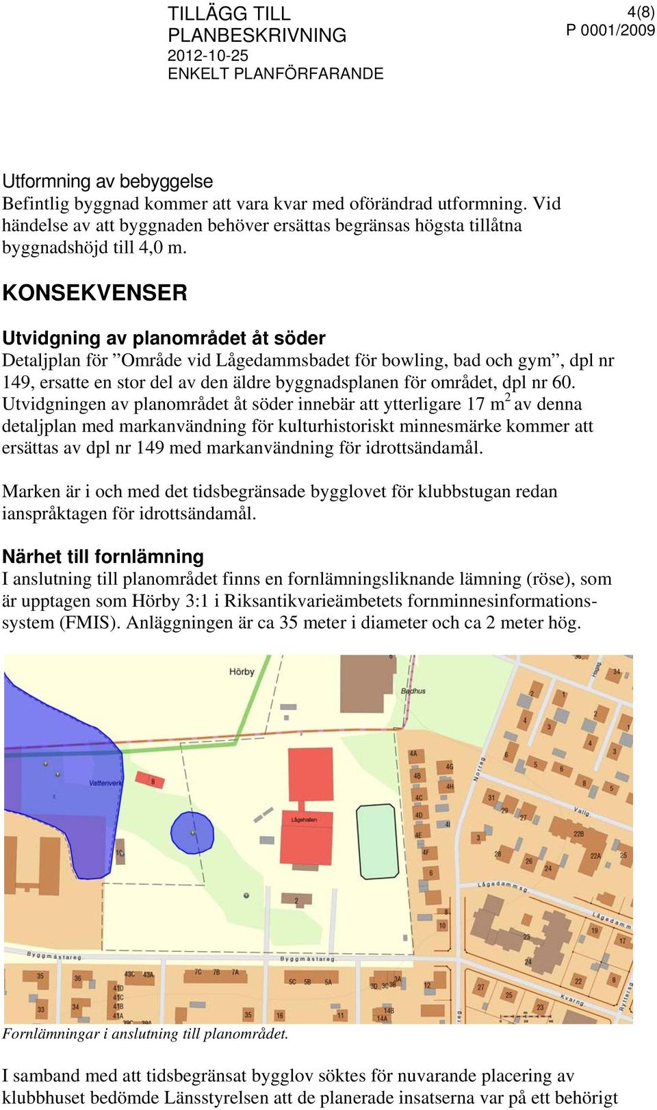 Utvidgningen av planområdet åt söder innebär att ytterligare 17 m 2 av denna detaljplan med markanvändning för kulturhistoriskt minnesmärke kommer att ersättas av dpl nr 149 med markanvändning för