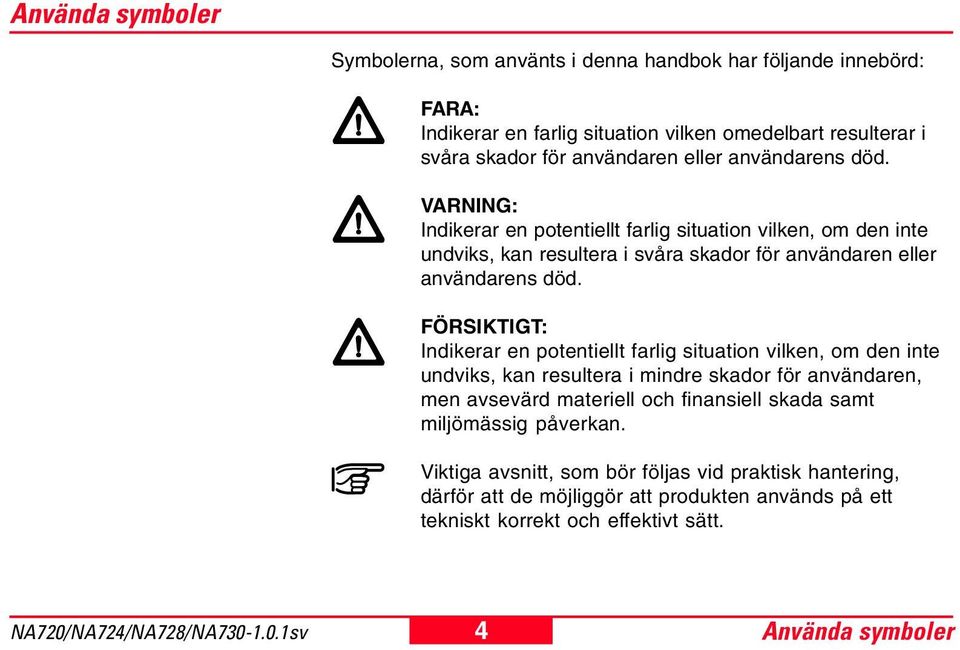 FÖRSIKTIGT: Indikerar en potentiellt farlig situation vilken, om den inte undviks, kan resultera i mindre skador för användaren, men avsevärd materiell och finansiell skada samt