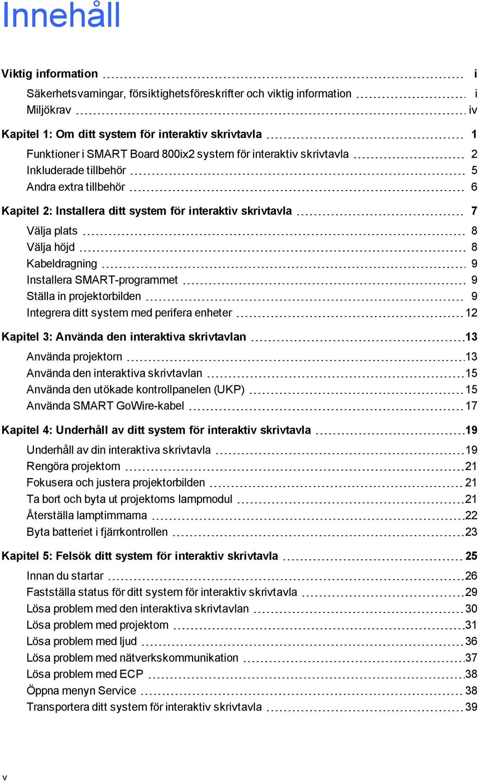 SMART-programmet 9 Ställa in projektorbilden 9 Integrera ditt system med perifera enheter 12 Kapitel 3: Använda den interaktiva skrivtavlan 13 Använda projektorn 13 Använda den interaktiva