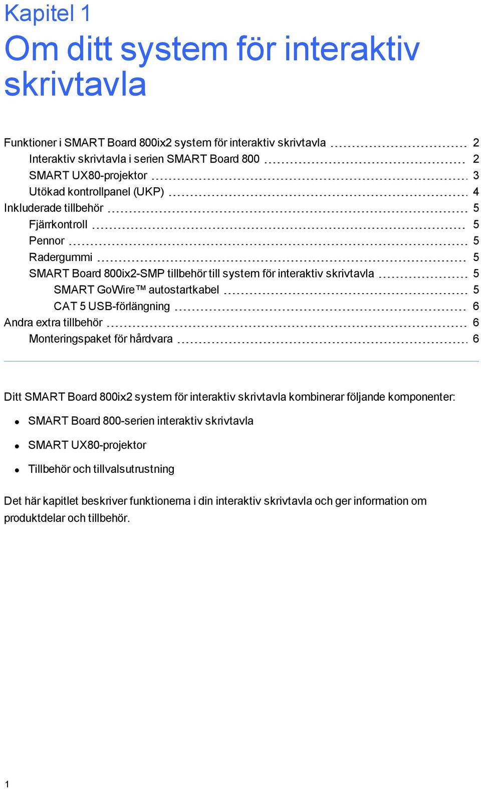 5 CAT 5 USB-förlängning 6 Andra extra tillbehör 6 Monteringspaket för hårdvara 6 Ditt SMART Board 800ix2 system för interaktiv skrivtavla kombinerar följande komponenter: SMART Board