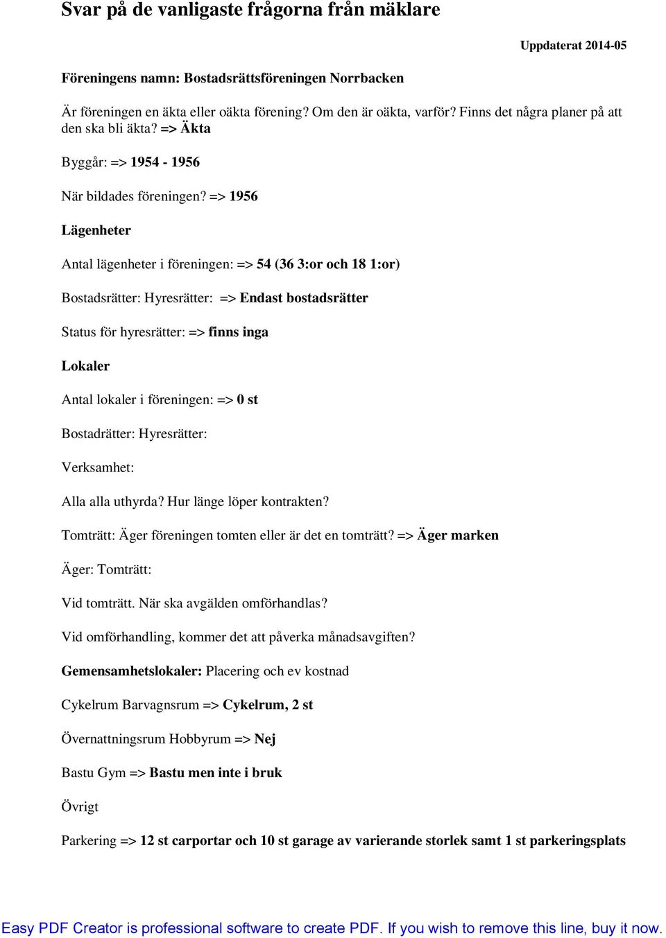 1956 Lägenheter Antal lägenheter i föreningen: 54 (36 3:or och 18 1:or) Bostadsrätter: Hyresrätter: Endast bostadsrätter Status för hyresrätter: finns inga Lokaler Antal lokaler i föreningen: 0 st