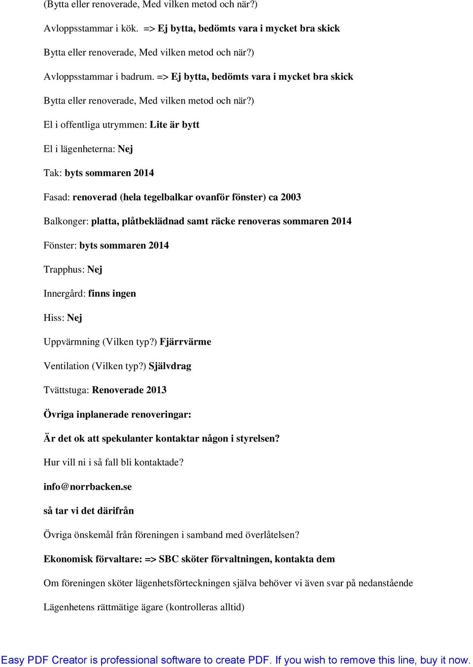 ) El i offentliga utrymmen: Lite är bytt El i lägenheterna: Nej Tak: byts sommaren 2014 Fasad: renoverad (hela tegelbalkar ovanför fönster) ca 2003 Balkonger: platta, plåtbeklädnad samt räcke