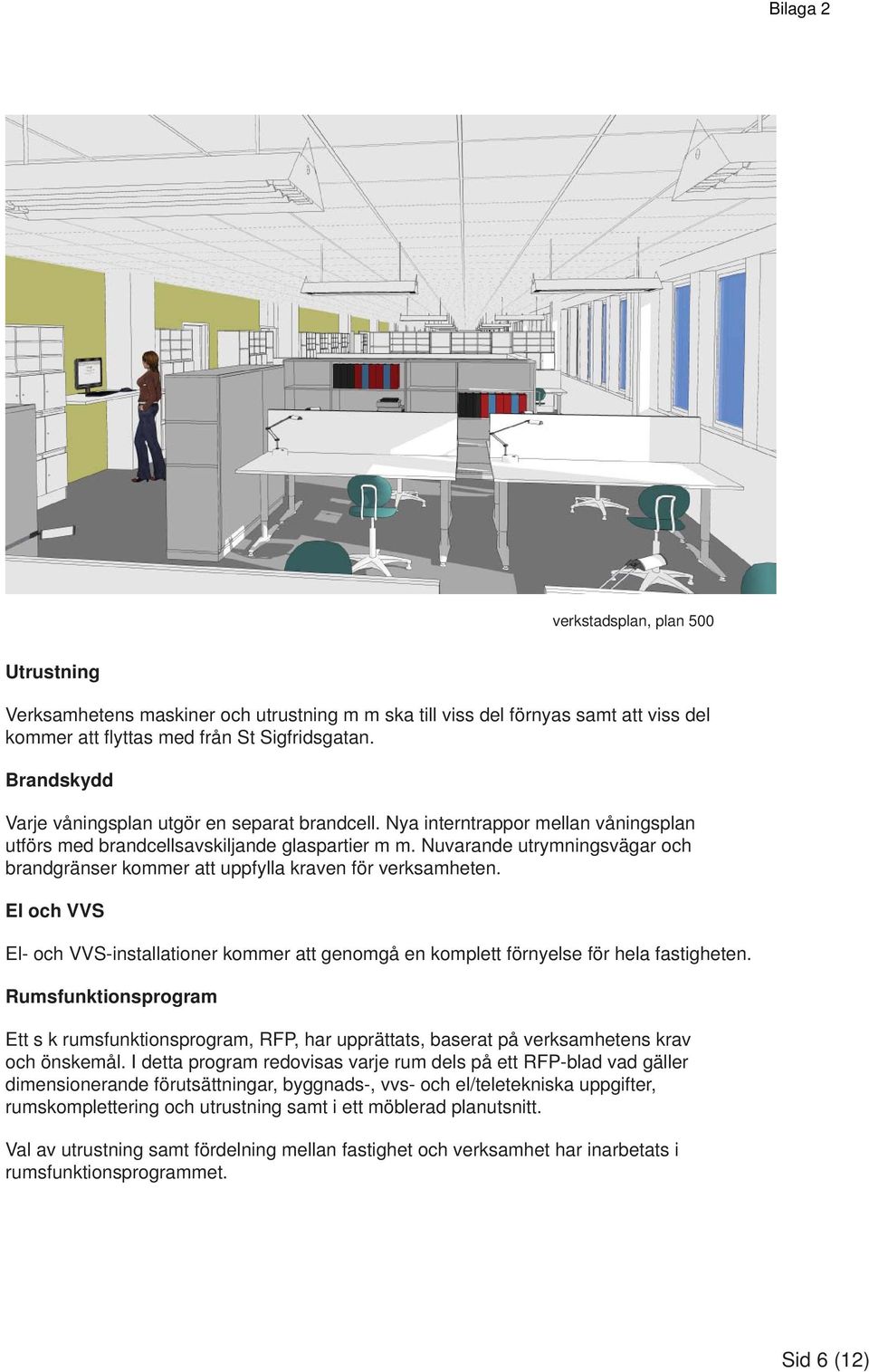 Nuvarande utrymningsvägar och brandgränser kommer att uppfylla kraven för verksamheten. El och VVS El- och VVS-installationer kommer att genomgå en komplett förnyelse för hela fastigheten.