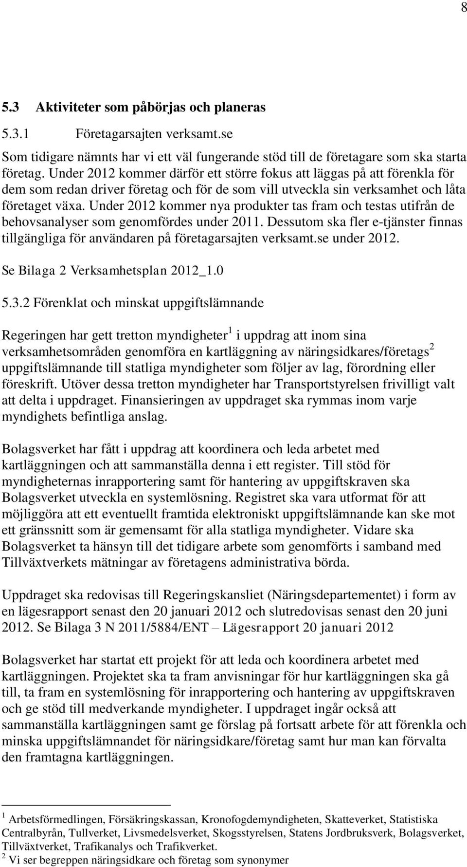 Under 2012 kommer nya produkter tas fram och testas utifrån de behovsanalyser som genomfördes under 2011. Dessutom ska fler e-tjänster finnas tillgängliga för användaren på företagarsajten verksamt.