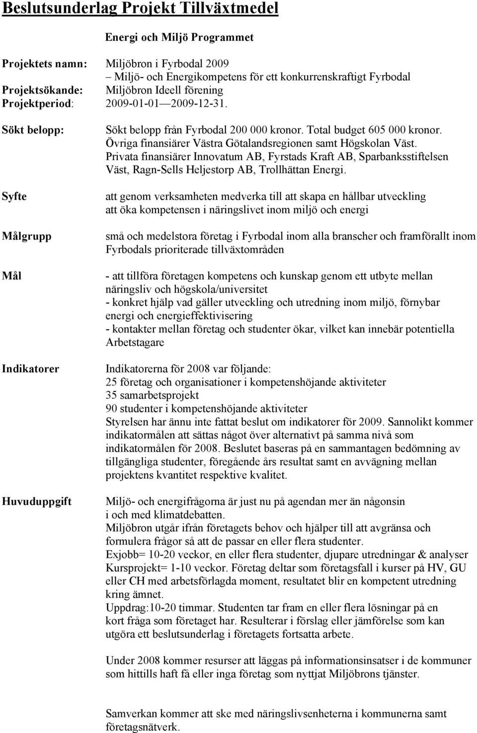 Övriga finansiärer Västra Götalandsregionen samt Högskolan Väst. Privata finansiärer Innovatum AB, Fyrstads Kraft AB, Sparbanksstiftelsen Väst, Ragn-Sells Heljestorp AB, Trollhättan Energi.