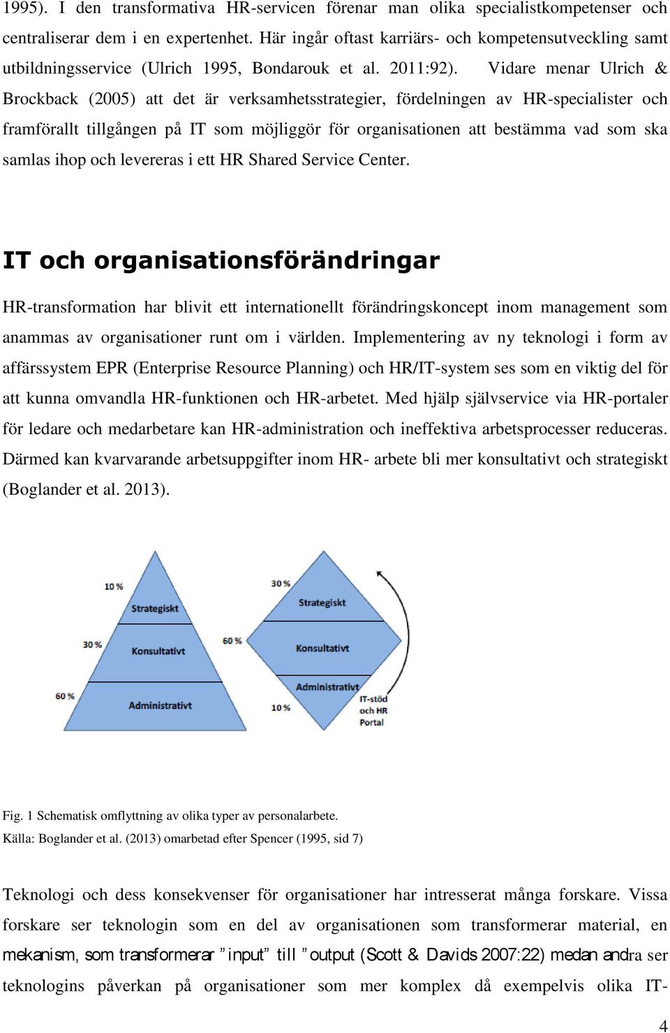 Vidare menar Ulrich & Brockback (2005) att det är verksamhetsstrategier, fördelningen av HR-specialister och framförallt tillgången på IT som möjliggör för organisationen att bestämma vad som ska