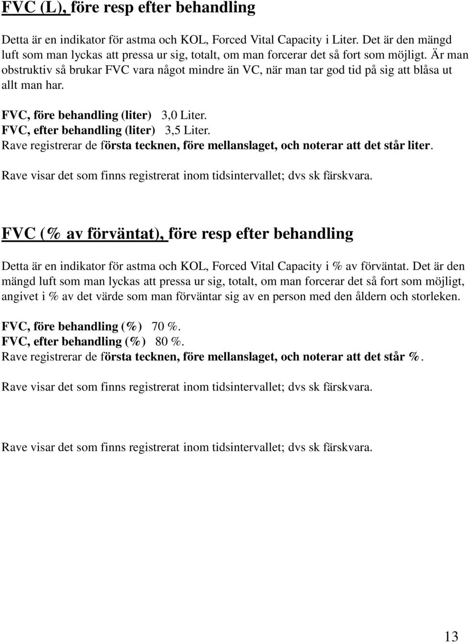 Är man obstruktiv så brukar FVC vara något mindre än VC, när man tar god tid på sig att blåsa ut allt man har. FVC, före behandling (liter) 3,0 Liter. FVC, efter behandling (liter) 3,5 Liter.