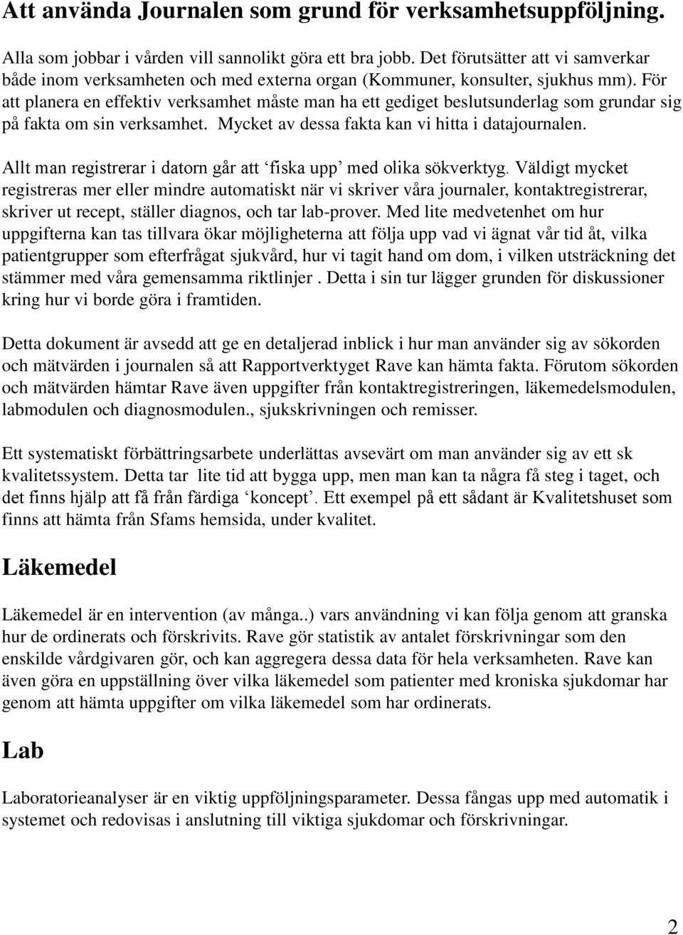 För att planera en effektiv verksamhet måste man ha ett gediget beslutsunderlag som grundar sig på fakta om sin verksamhet. Mycket av dessa fakta kan vi hitta i datajournalen.