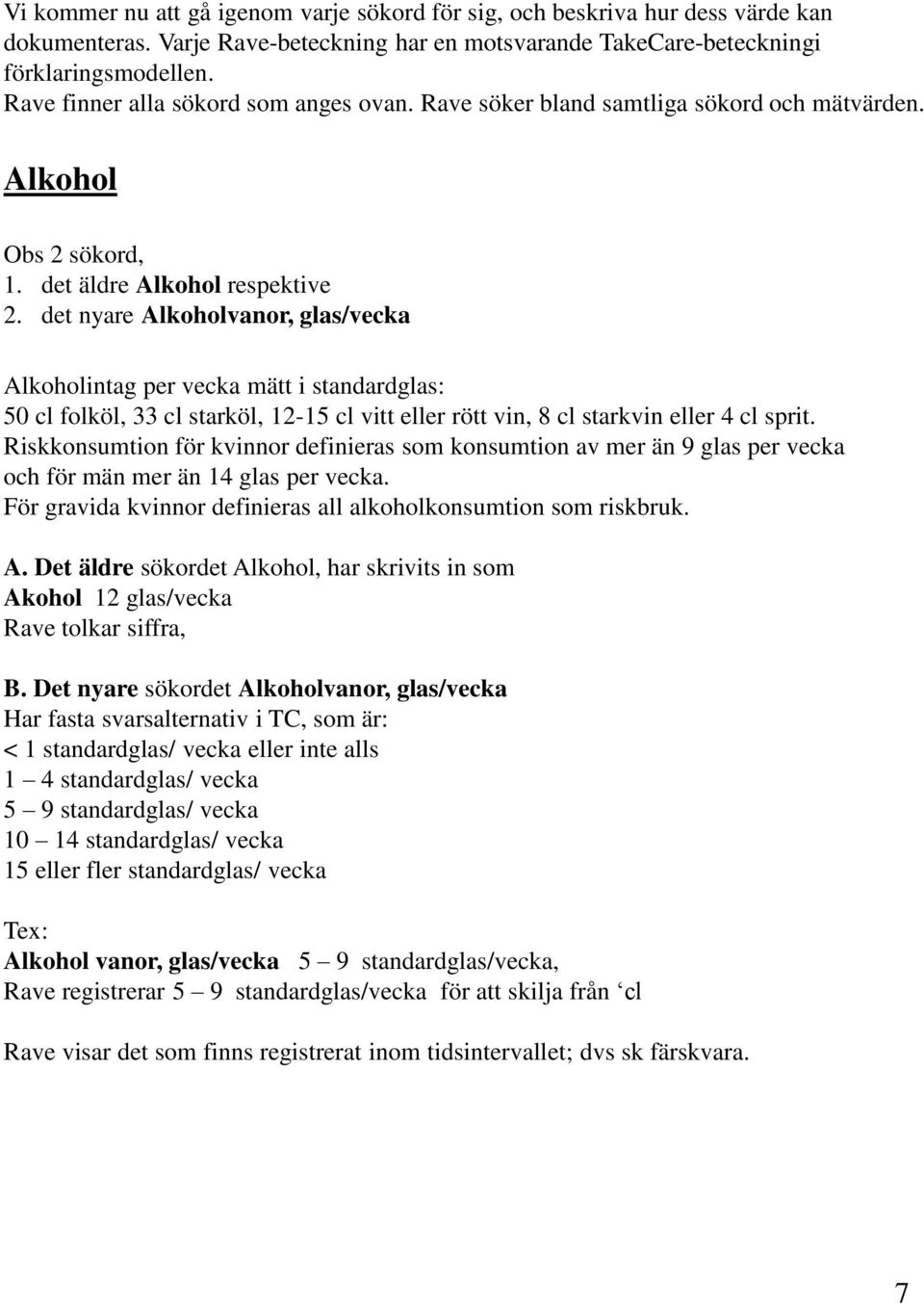 det nyare Alkoholvanor, glas/vecka Alkoholintag per vecka mätt i standardglas: 50 cl folköl, 33 cl starköl, 12-15 cl vitt eller rött vin, 8 cl starkvin eller 4 cl sprit.