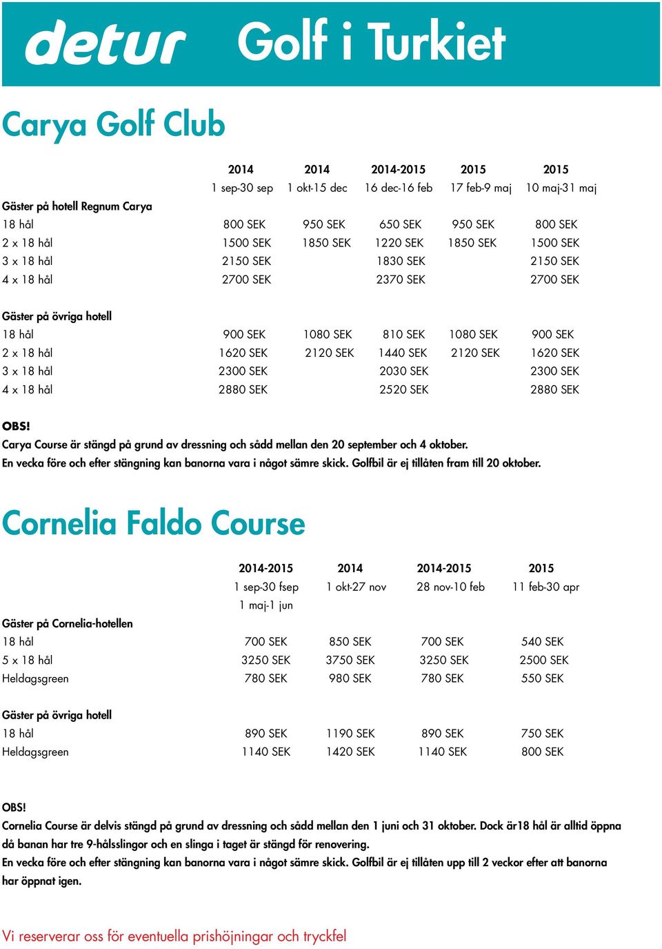 1620 SEK 2120 SEK 1440 SEK 2120 SEK 1620 SEK 3 x 18 hål 2300 SEK 2030 SEK 2300 SEK 4 x 18 hål 2880 SEK 2520 SEK 2880 SEK Carya Course är stängd på grund av dressning och sådd mellan den 20 september