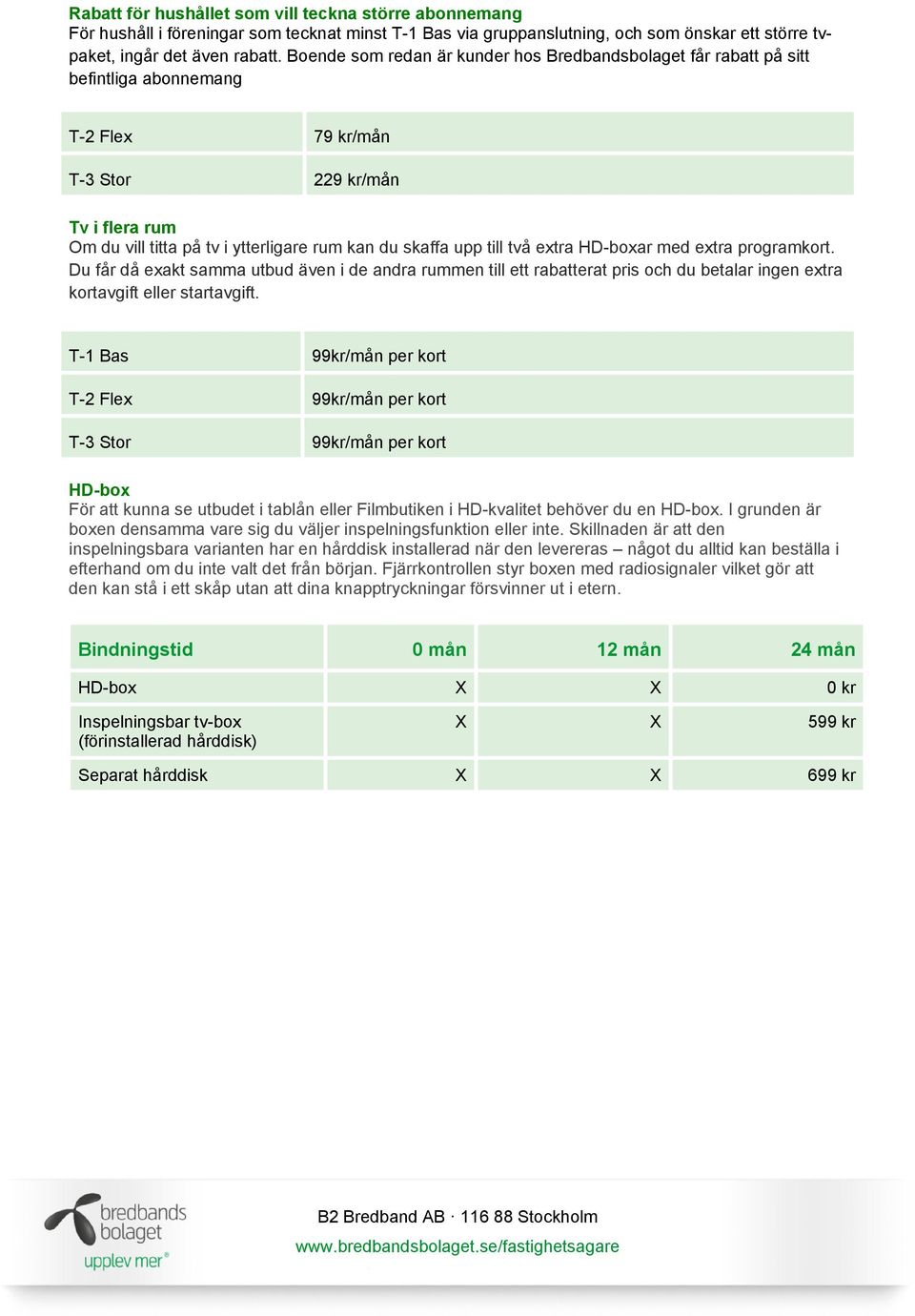 upp till två extra HD-boxar med extra programkort. Du får då exakt samma utbud även i de andra rummen till ett rabatterat pris och du betalar ingen extra kortavgift eller startavgift.