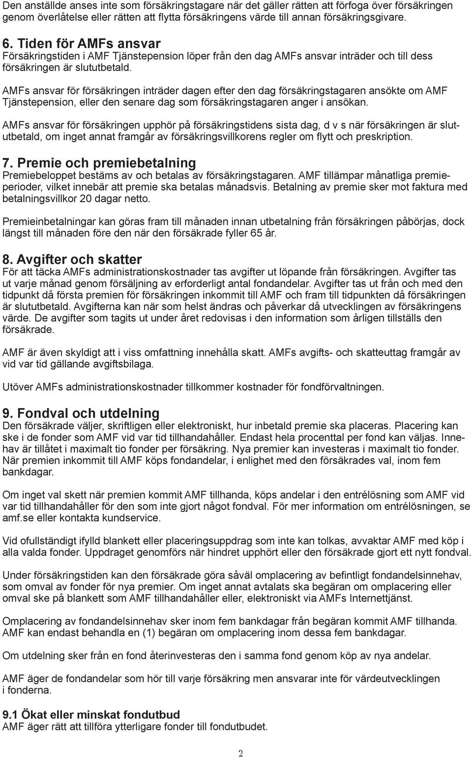 AMFs ansvar för försäkringen inträder dagen efter den dag försäkringstagaren ansökte om AMF Tjänstepension, eller den senare dag som försäkringstagaren anger i ansökan.