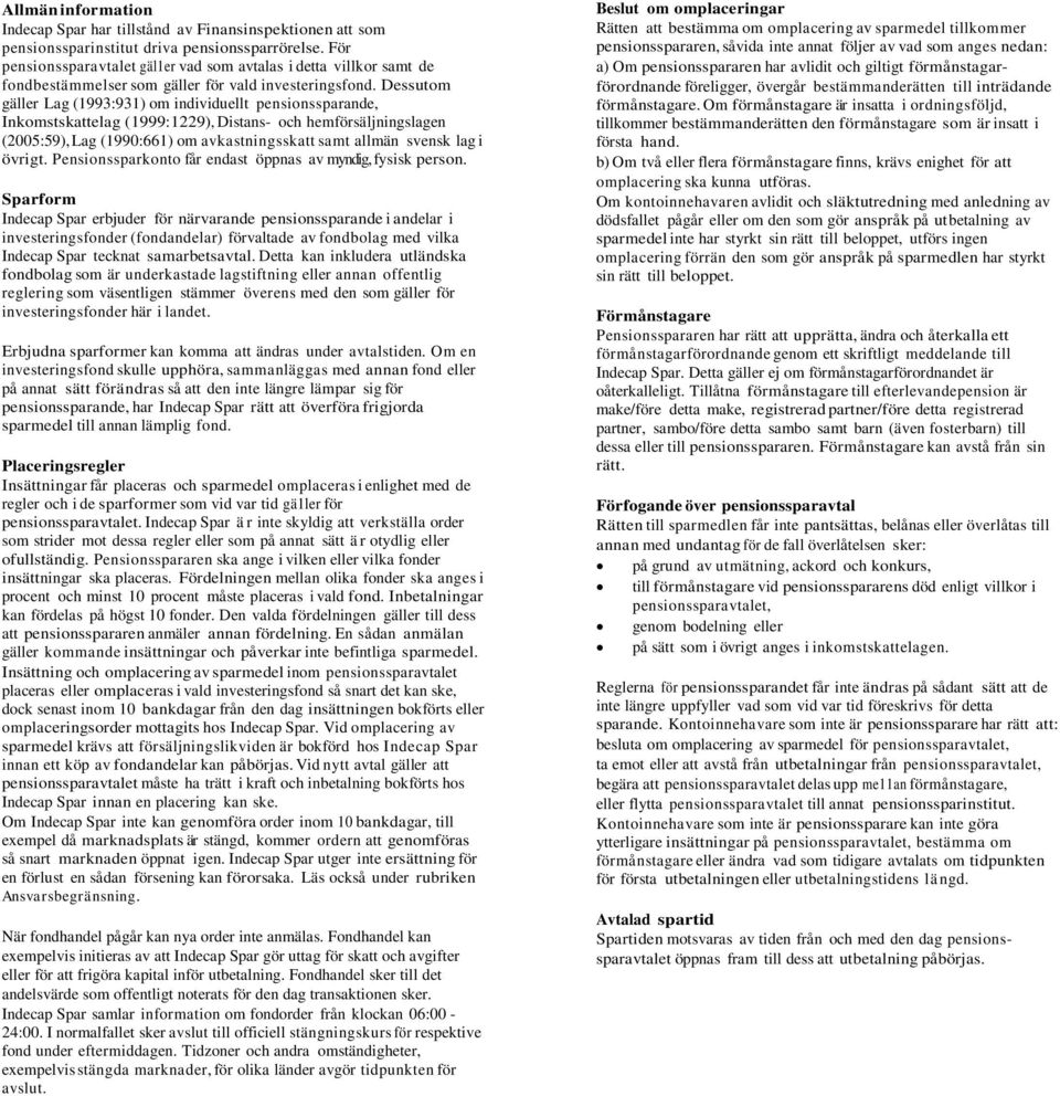Dessutom gäller Lag (1993:931) om individuellt pensionssparande, Inkomstskattelag (1999:1229), Distans- och hemförsäljningslagen (2005:59), Lag (1990:661) om avkastningsskatt samt allmän svensk lag i