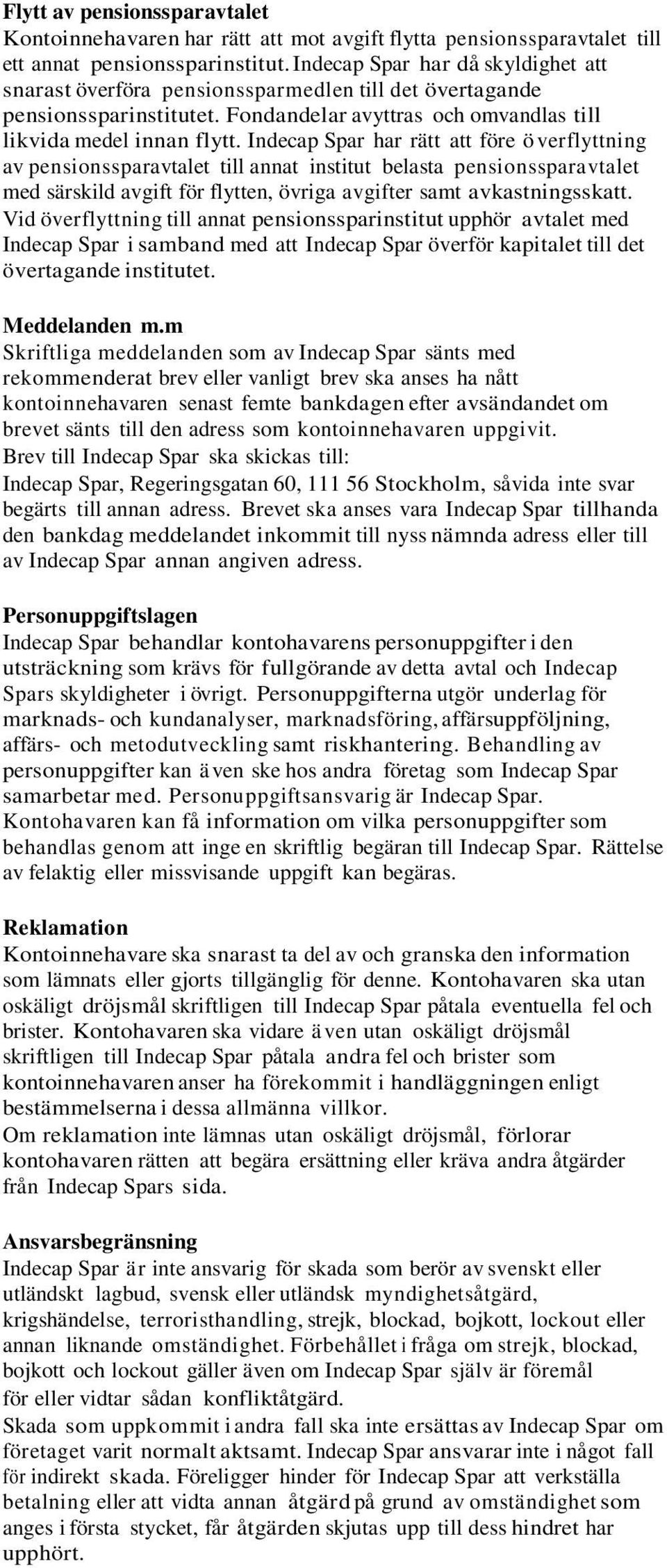 Indecap Spar har rätt att före ö verflyttning av pensionssparavtalet till annat institut belasta pensionssparavtalet med särskild avgift för flytten, övriga avgifter samt avkastningsskatt.