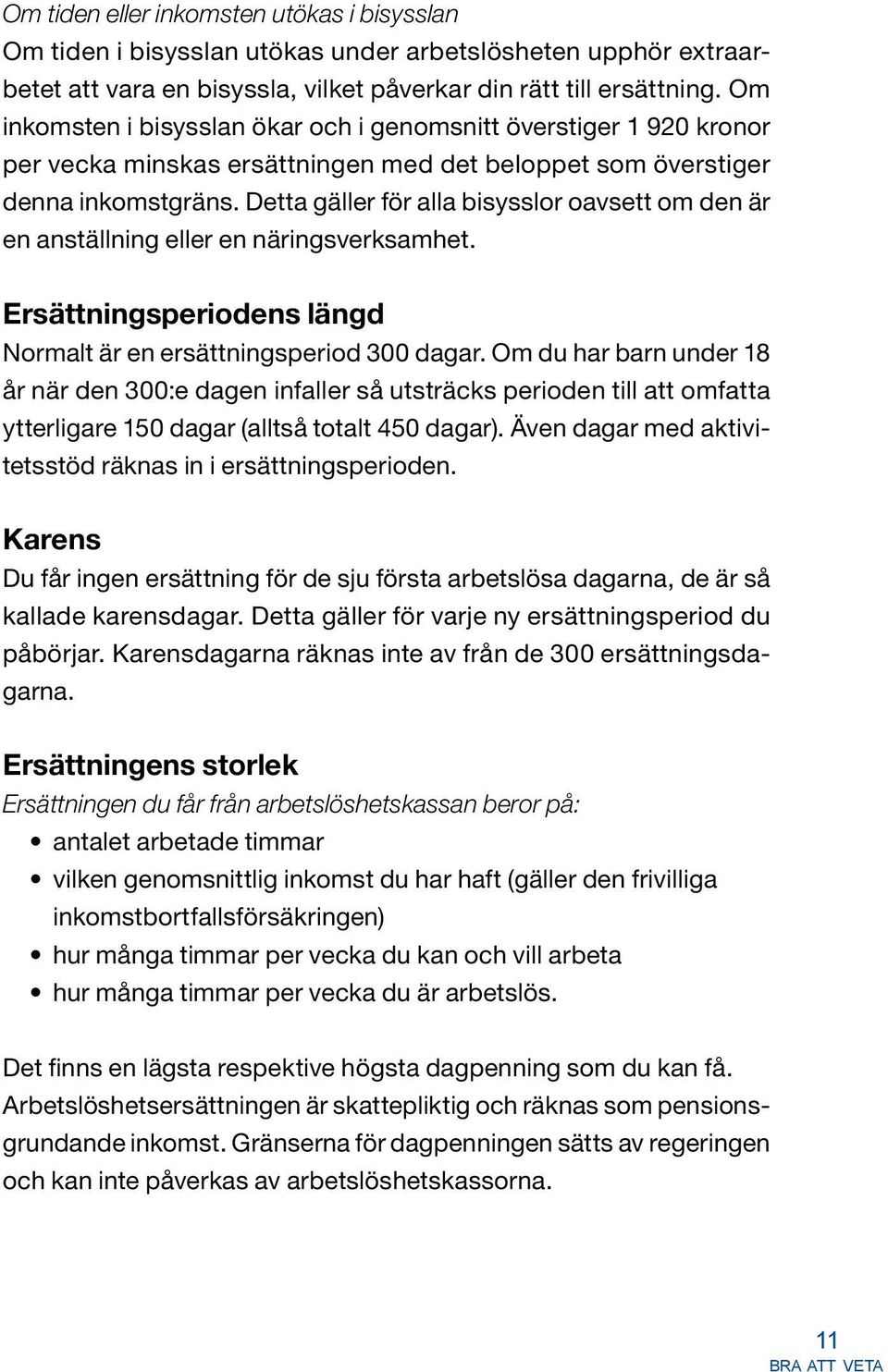 Detta gäller för alla bisysslor oavsett om den är en anställning eller en näringsverksamhet. Ersättningsperiodens längd Normalt är en ersättningsperiod 300 dagar.