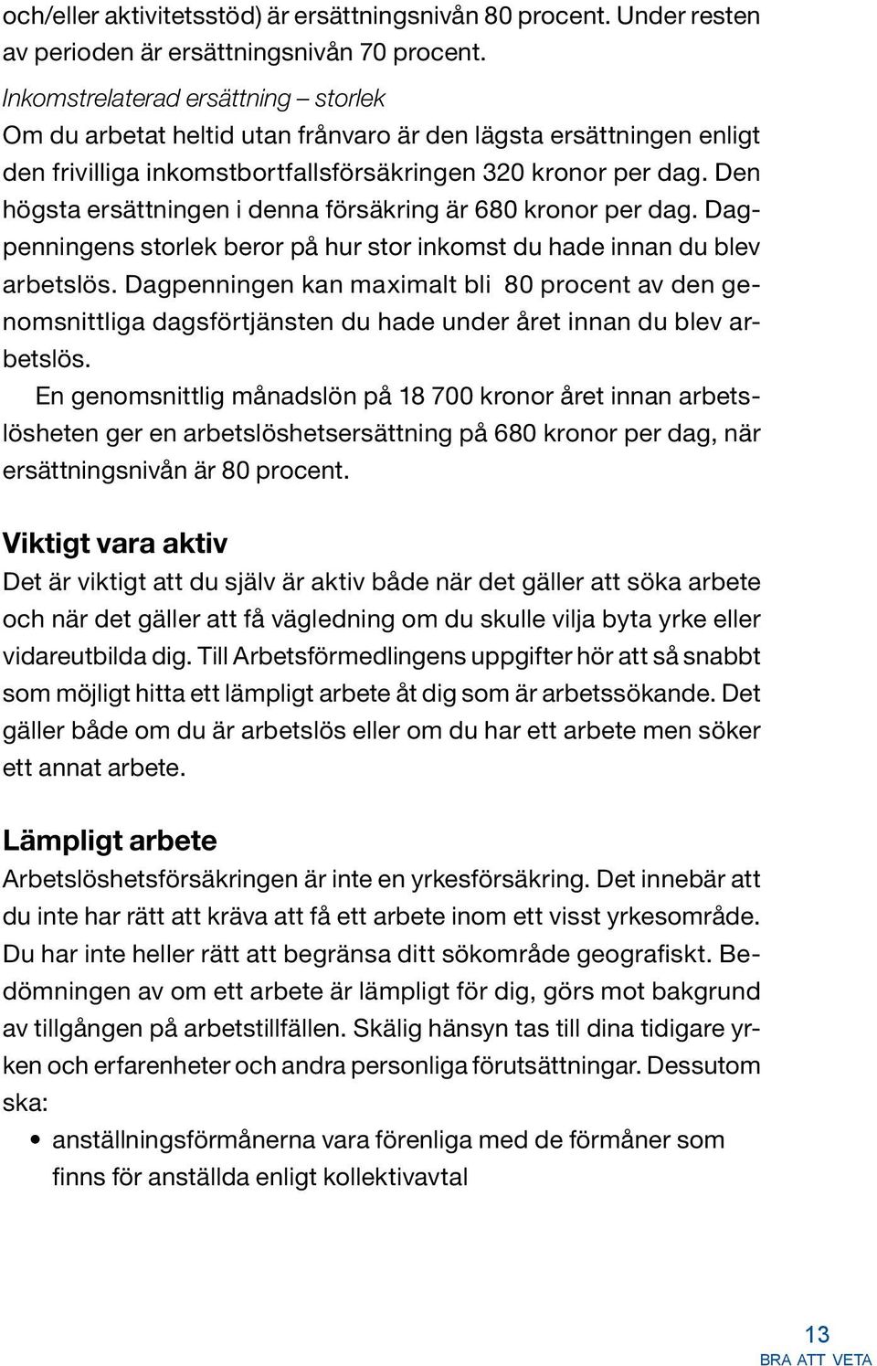 Den högsta ersättningen i denna försäkring är 680 kronor per dag. Dagpenningens storlek beror på hur stor inkomst du hade innan du blev arbetslös.