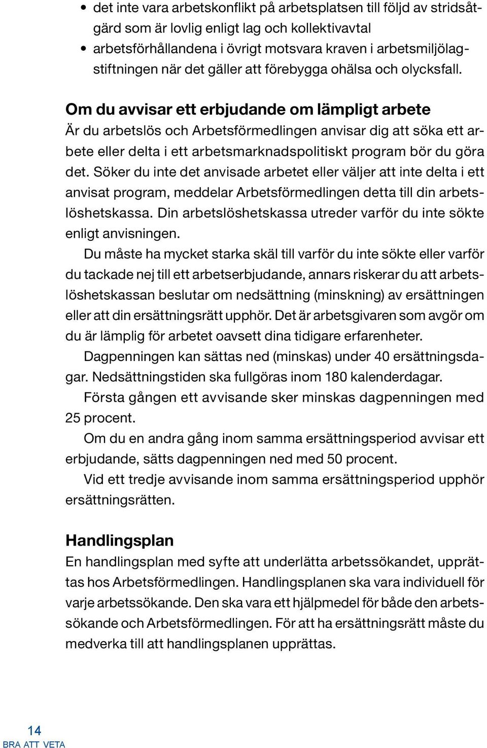 Om du avvisar ett erbjudande om lämpligt arbete Är du arbetslös och Arbetsförmedlingen anvisar dig att söka ett arbete eller delta i ett arbetsmarknadspolitiskt program bör du göra det.