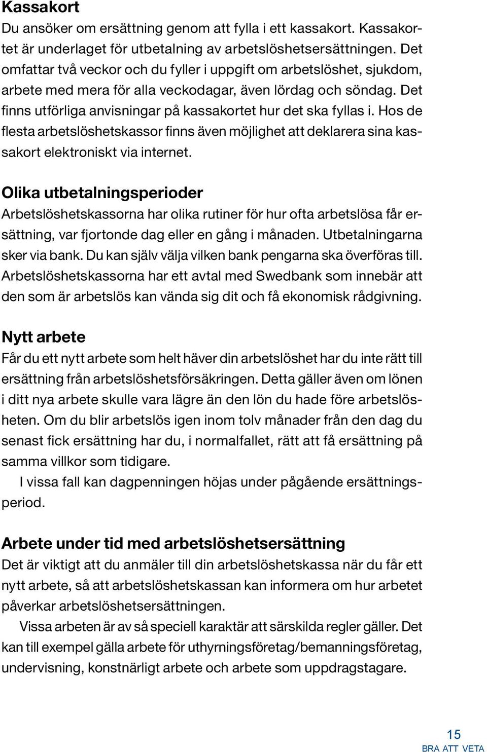 Det finns utförliga anvisningar på kassakortet hur det ska fyllas i. Hos de flesta arbetslöshetskassor finns även möjlighet att deklarera sina kassakort elektroniskt via internet.