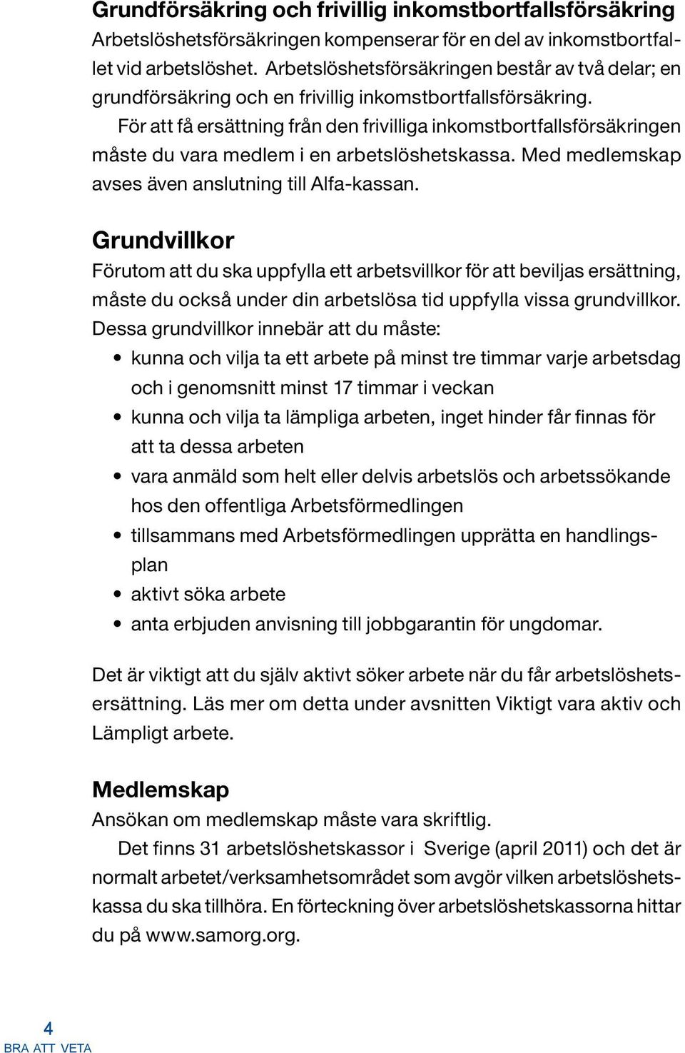 För att få ersättning från den frivilliga inkomstbortfallsförsäkringen måste du vara medlem i en arbetslöshetskassa. Med medlemskap avses även anslutning till Alfa-kassan.