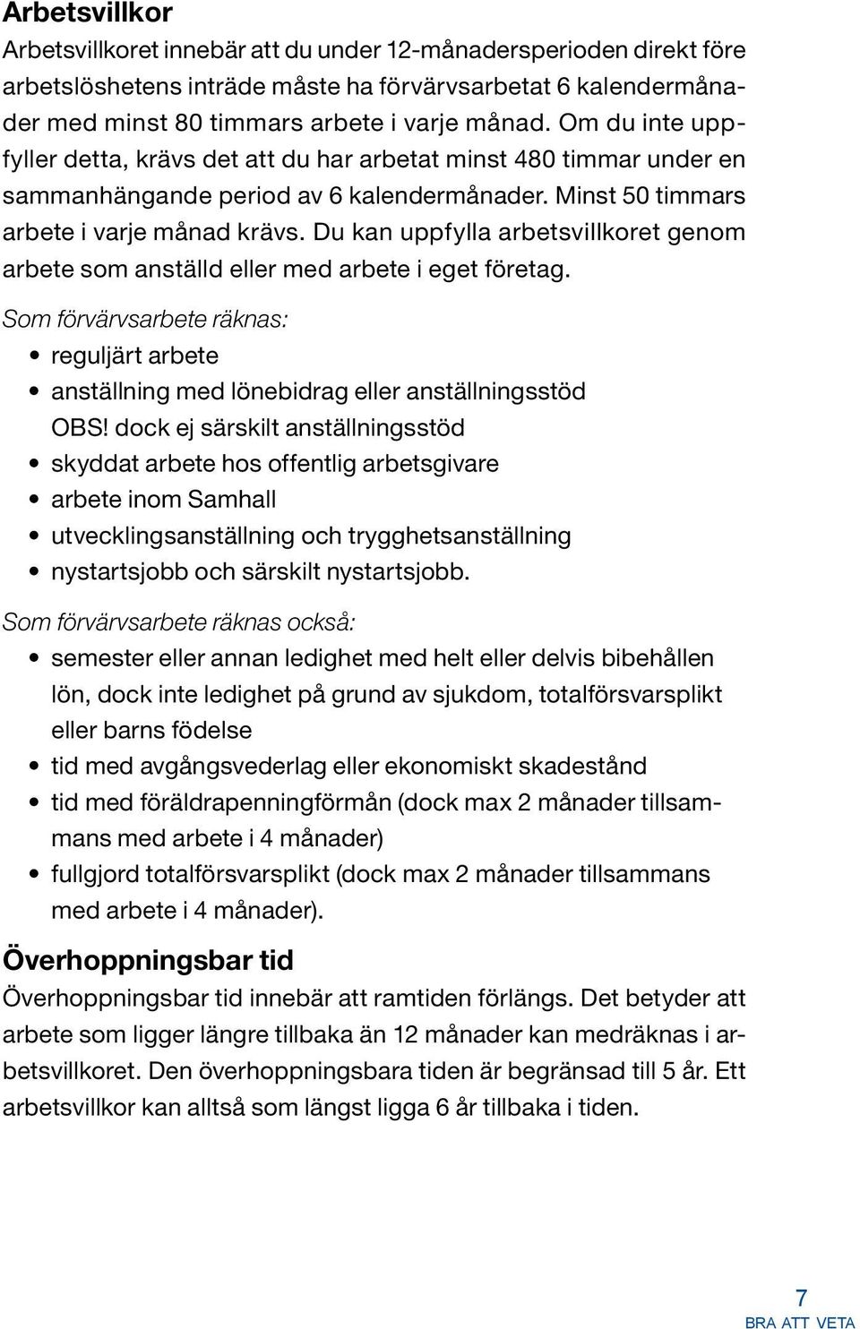 Du kan uppfylla arbetsvillkoret genom arbete som anställd eller med arbete i eget företag. Som förvärvsarbete räknas: reguljärt arbete anställning med lönebidrag eller anställningsstöd OBS!