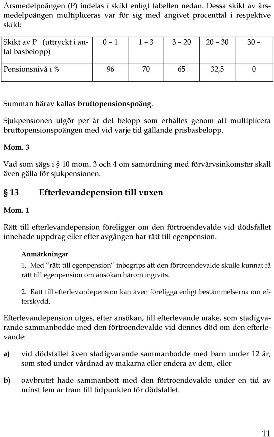 Summan härav kallas bruttopensionspoäng. Sjukpensionen utgör per år det belopp som erhålles genom att multiplicera bruttopensionspoängen med vid varje tid gällande prisbasbelopp. Mom.