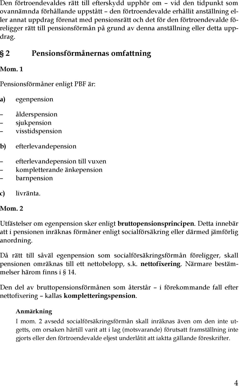 2 Pensionsförmånernas omfattning Pensionsförmåner enligt PBF är: a) egenpension ålderspension sjukpension visstidspension b) efterlevandepension efterlevandepension till vuxen kompletterande