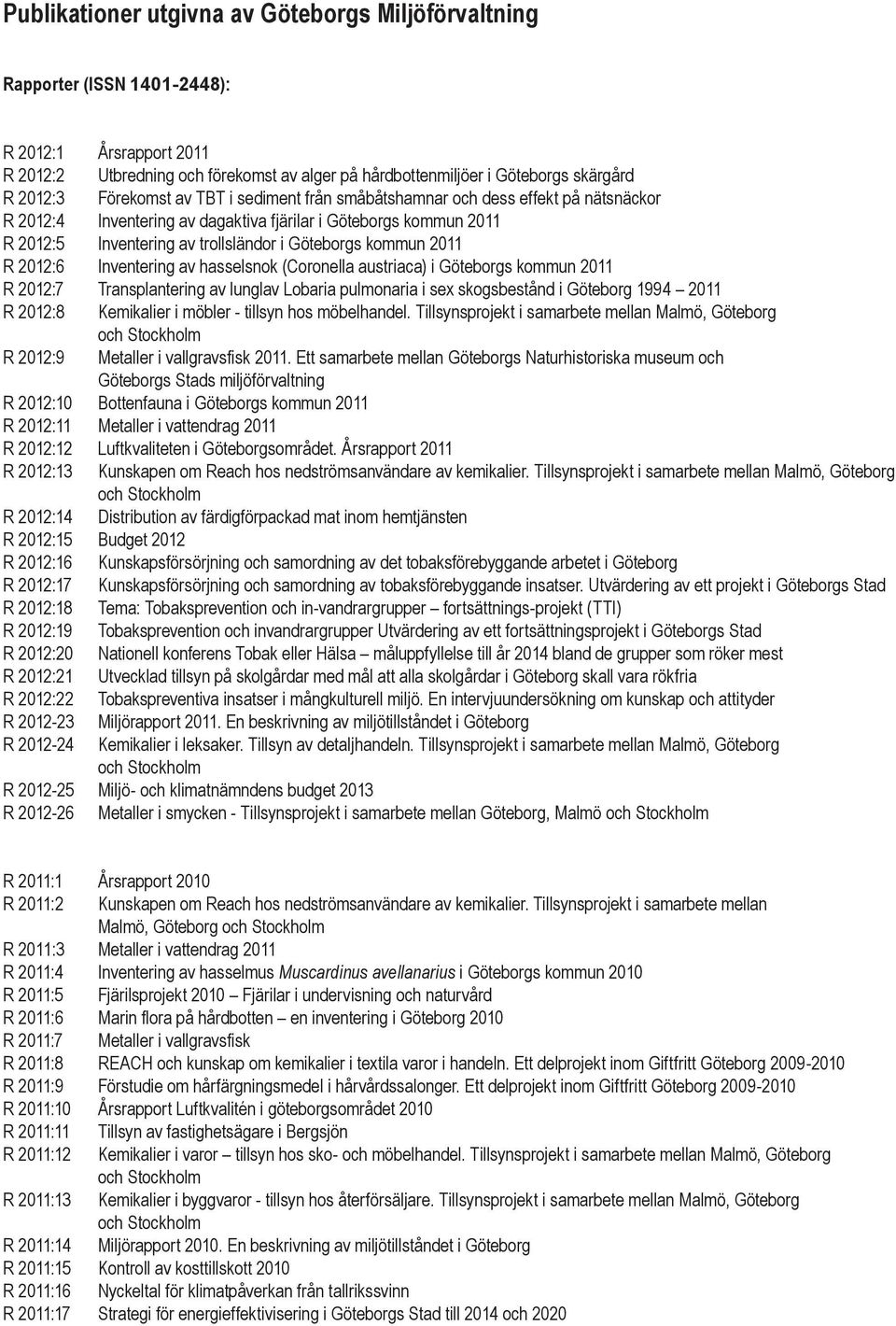 2011 R 2012:6 Inventering av hasselsnok (Coronella austriaca) i Göteborgs kommun 2011 R 2012:7 Transplantering av lunglav Lobaria pulmonaria i sex skogsbestånd i Göteborg 1994 2011 R 2012:8