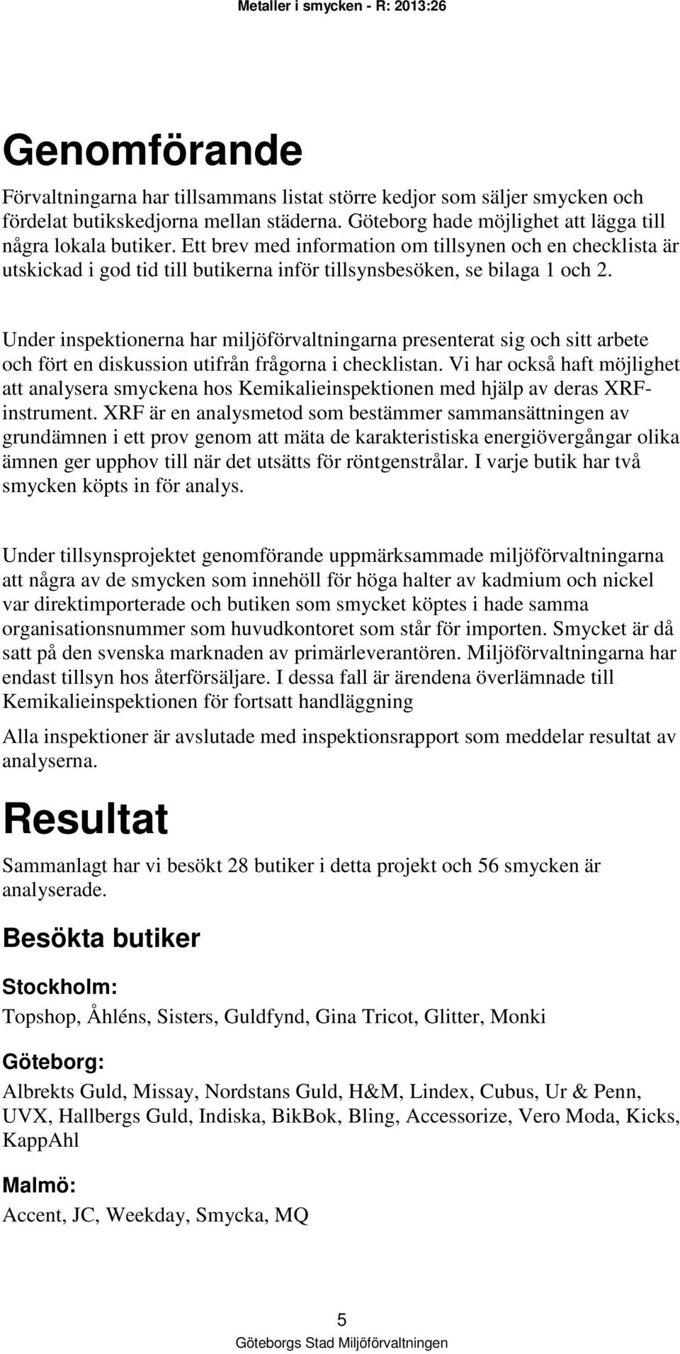 Under inspektionerna har miljöförvaltningarna presenterat sig och sitt arbete och fört en diskussion utifrån frågorna i checklistan.