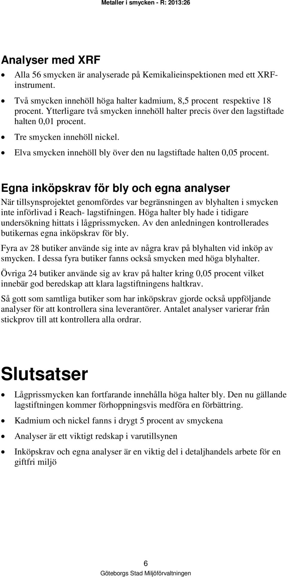 Egna inköpskrav för bly och egna analyser När tillsynsprojektet genomfördes var begränsningen av blyhalten i smycken inte införlivad i Reach- lagstifningen.