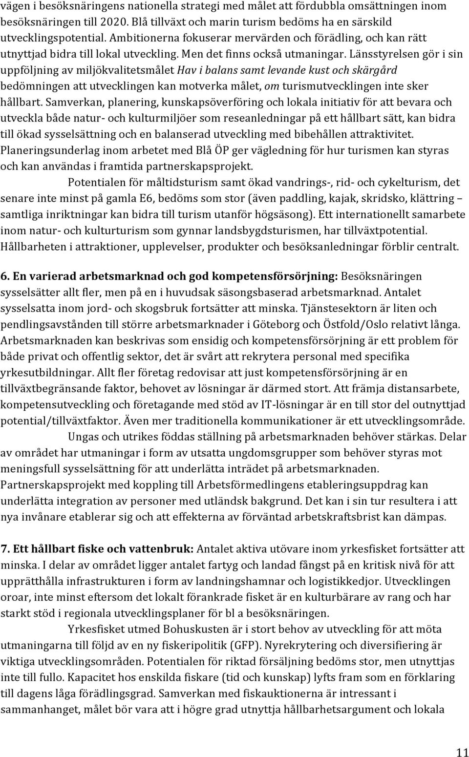 Länsstyrelsen gör i sin uppföljning av miljökvalitetsmålet Hav i balans samt levande kust och skärgård bedömningen att utvecklingen kan motverka målet, om turismutvecklingen inte sker hållbart.