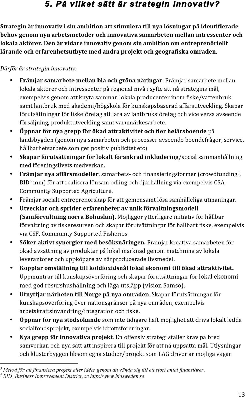Den är vidare innovativ genom sin ambition om entreprenöriellt lärande och erfarenhetsutbyte med andra projekt och geografiska områden.