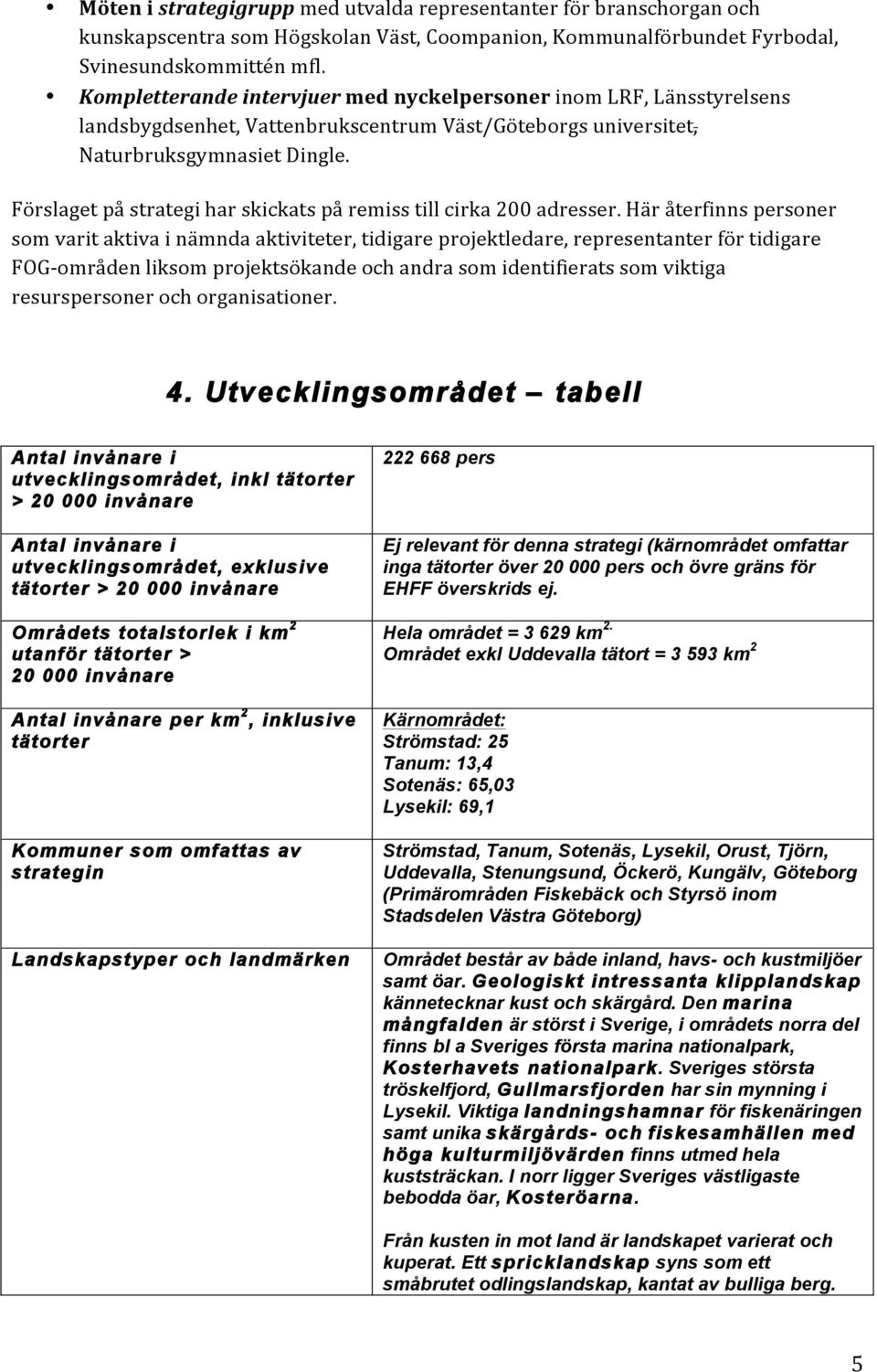 Förslaget på strategi har skickats på remiss till cirka 200 adresser.
