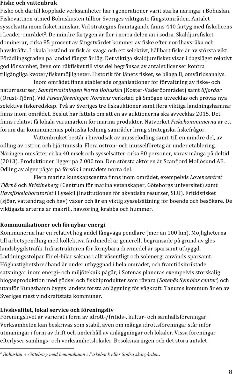 Skaldjursfisket dominerar, cirka 85 procent av fångstvärdet kommer av fiske efter nordhavsräka och havskräfta. Lokala bestånd av fisk är svaga och ett selektivt, hållbart fiske är av största vikt.