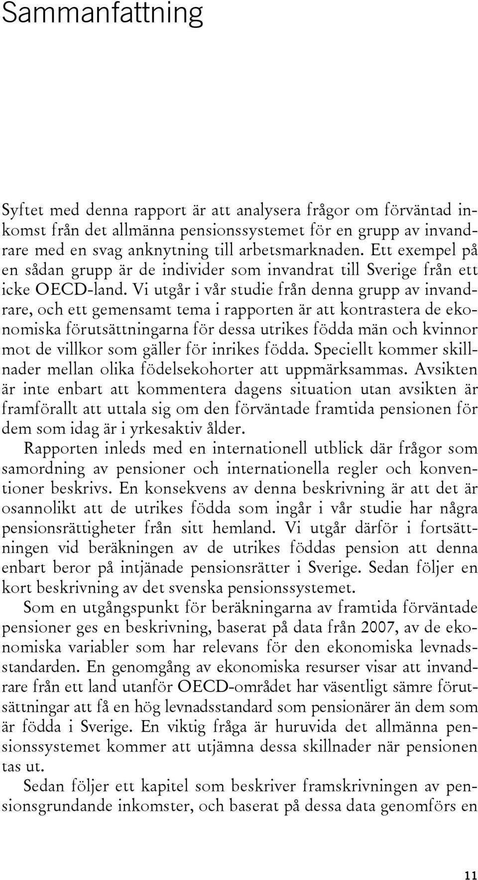 Vi utgår i vår studie från denna grupp av invandrare, och ett gemensamt tema i rapporten är att kontrastera de ekonomiska förutsättningarna för dessa utrikes födda män och kvinnor mot de villkor som