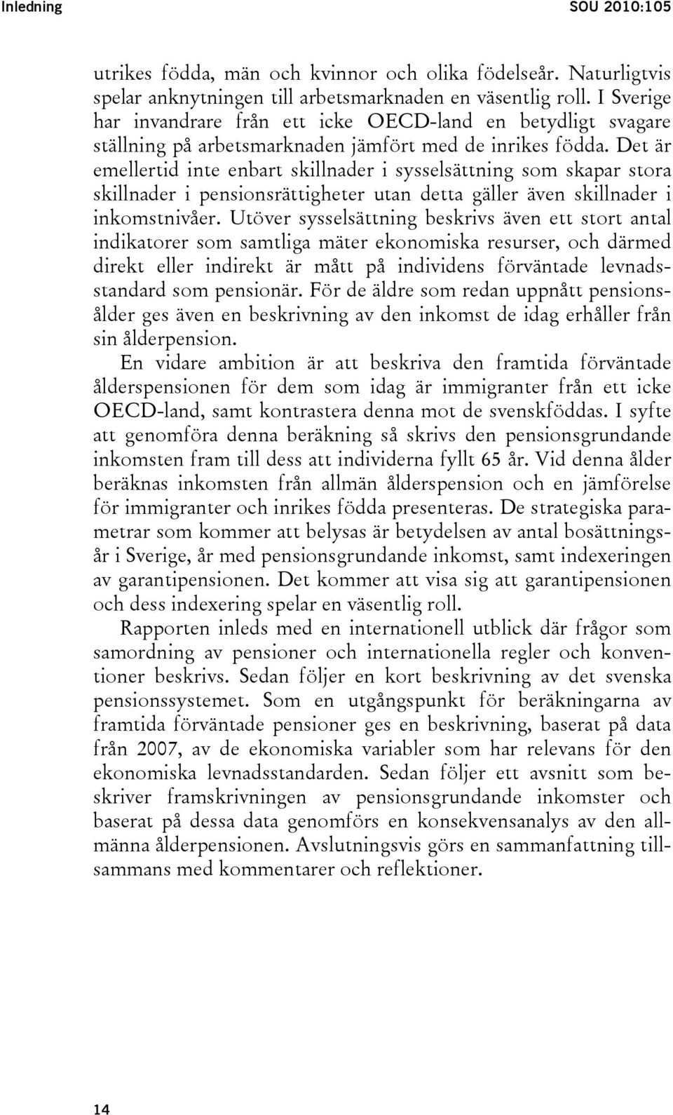 Det är emellertid inte enbart skillnader i sysselsättning som skapar stora skillnader i pensionsrättigheter utan detta gäller även skillnader i inkomstnivåer.