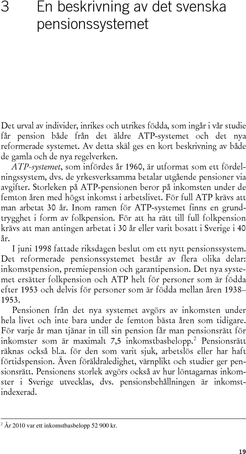 de yrkesverksamma betalar utgående pensioner via avgifter. Storleken på ATP-pensionen beror på inkomsten under de femton åren med högst inkomst i arbetslivet. För full ATP krävs att man arbetat 30 år.