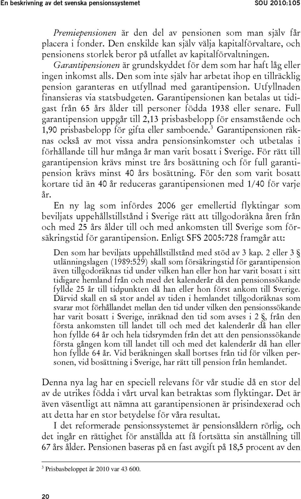 Den som inte själv har arbetat ihop en tillräcklig pension garanteras en utfyllnad med garantipension. Utfyllnaden finansieras via statsbudgeten.