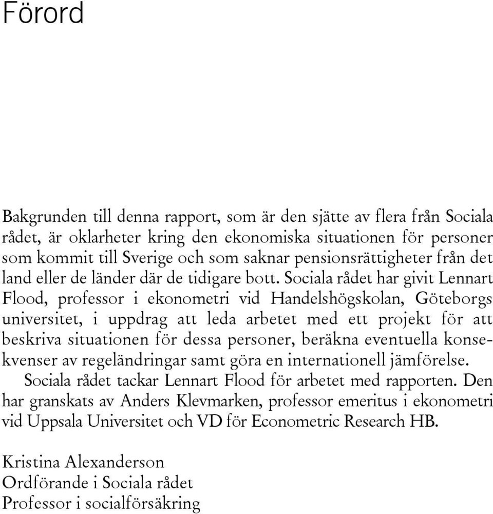 Sociala rådet har givit Lennart Flood, professor i ekonometri vid Handelshögskolan, Göteborgs universitet, i uppdrag att leda arbetet med ett projekt för att beskriva situationen för dessa personer,